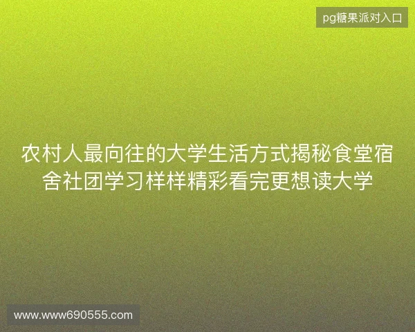 农村人最向往的大学生活方式揭秘食堂宿舍社团学习样样精彩看完更想读大学